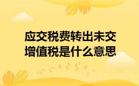 应交税费转出未交增值税是什么意思 应交税费转出未交增值税是什么意思
