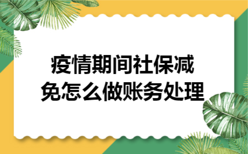 疫情期间社保减免怎么做账务处理