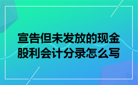 宣告但未发放的现金股利会计分录怎么写