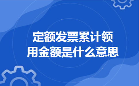 定额发票累计领用金额是什么意思