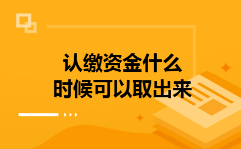 认缴资金什么时候可以取出来