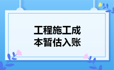  工程施工成本暂估入账