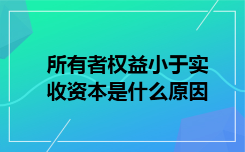 所有者权益小于实收资本是什么原因