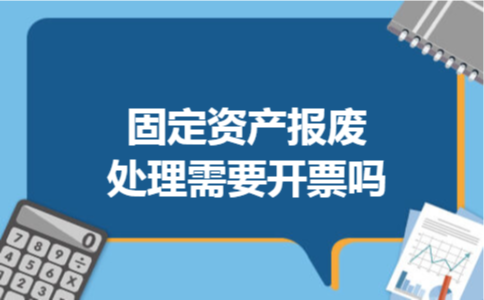 固定资产报废处理需要开票吗