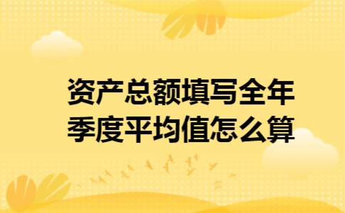 资产总额填写全年季度平均值怎么算