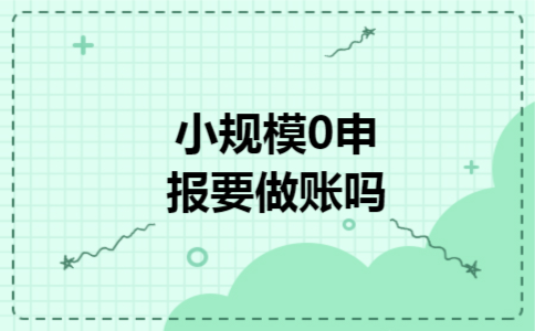 小规模0申报要做账吗