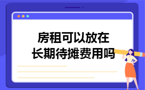 房租可以放在长期待摊费用吗