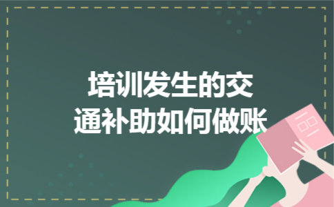 培训发生的交通补助如何做账