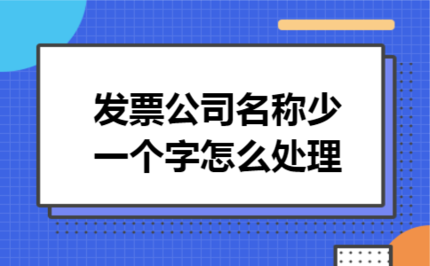 发票公司名称少一个字怎么处理