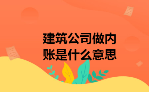 建筑公司做内账是什么意思