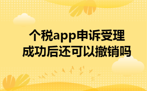 个税app申诉受理成功后还可以撤销吗