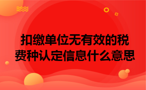 扣缴单位无有效的税费种认定信息什么意思