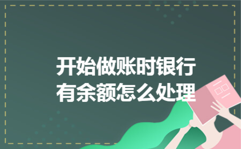 开始做账时银行有余额怎么处理