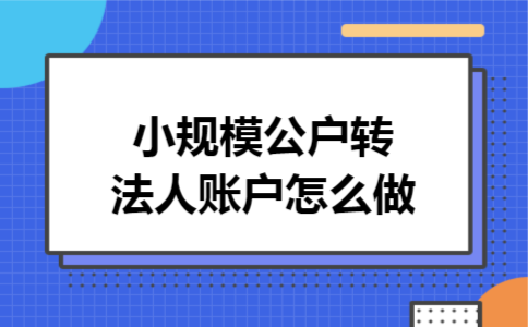 小规模公户转法人账户怎么做