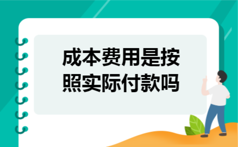 成本费用是按照实际付款吗