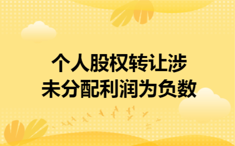 个人股权转让涉未分配利润为负数 个人股权转让涉未分配利润为负数