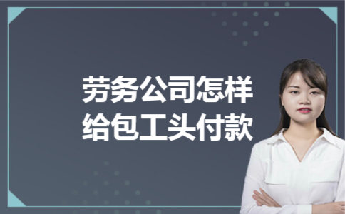 劳务公司怎样给包工头付款