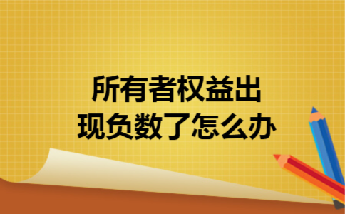 所有者权益出现负数了怎么办 所有者权益出现负数了怎么办