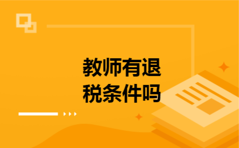 教师有退税条件吗 教师有退税条件吗
