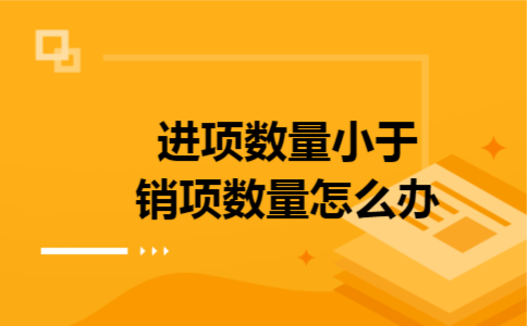进项数量小于销项数量怎么办