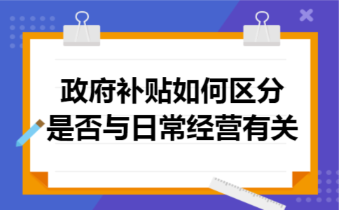 政府补贴如何区分是否与日常经营有关