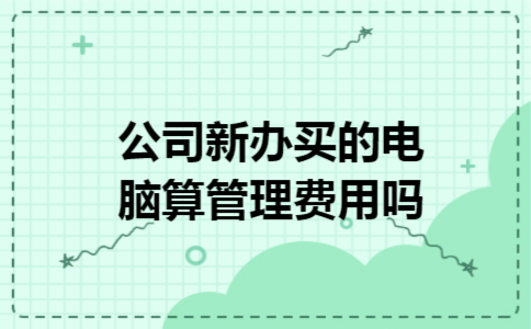 公司新办买的电脑算管理费用吗