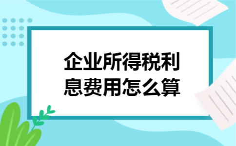企业所得税利息费用怎么算