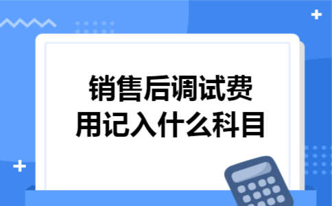 销售后调试费用记入什么科目