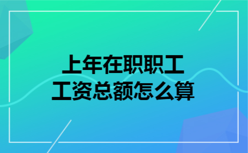  上年在职职工工资总额怎么算