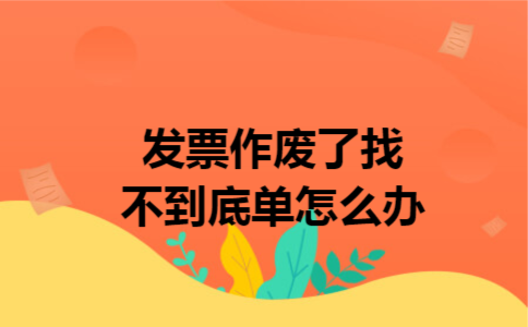 发票作废了找不到底单怎么办
