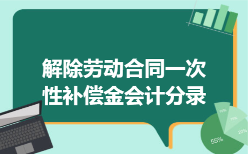 解除劳动合同一次性补偿金会计分录