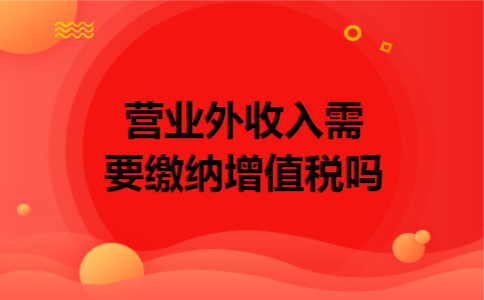 营业外收入需要缴纳增值税吗