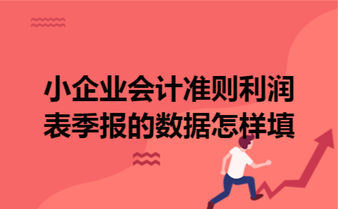 小企业会计准则利润表季报的数据怎样填