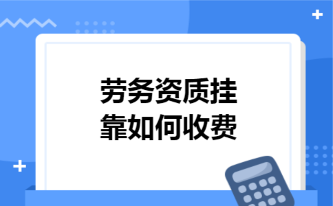 劳务资质挂靠如何收费