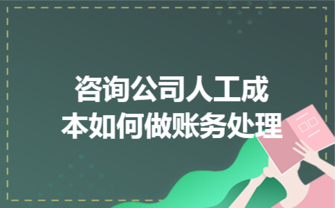 咨询公司人工成本如何做账务处理