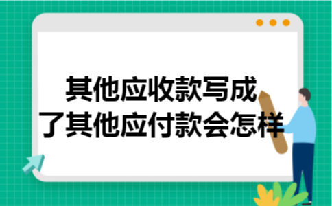 其他应收款写成了其他应付款会怎样 其他应收款写成了其他应付款会怎样