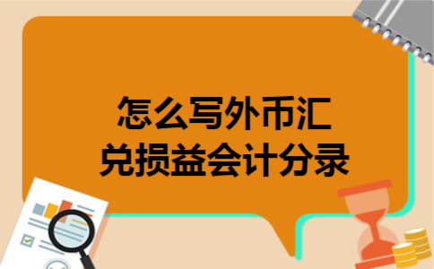 怎么写外币汇兑损益会计分录 怎么写外币汇兑损益会计分录