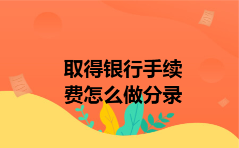 取得银行手续费怎么做分录