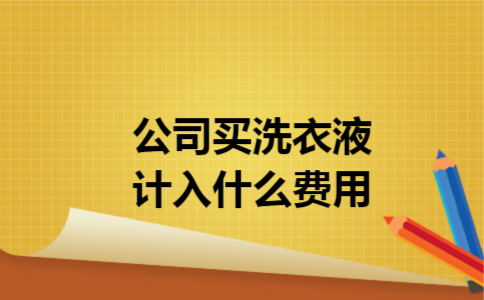 公司买洗衣液计入什么费用 公司买洗衣液计入什么费用