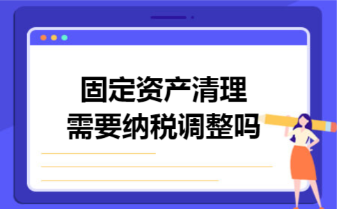 固定资产清理需要纳税调整吗