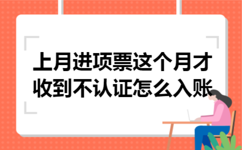 上月进项票这个月才收到不认证怎么入账