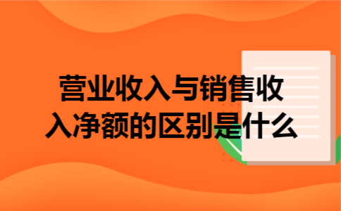 营业收入与销售收入净额的区别是什么