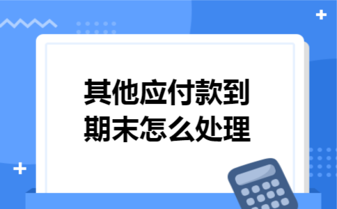 其他应付款到期末怎么处理