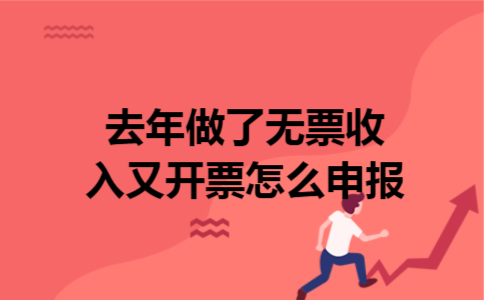 去年做了无票收入又开票怎么申报