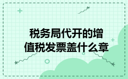 税务局代开的增值税发票盖什么章