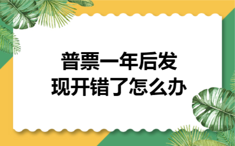 普票一年后发现开错了怎么办