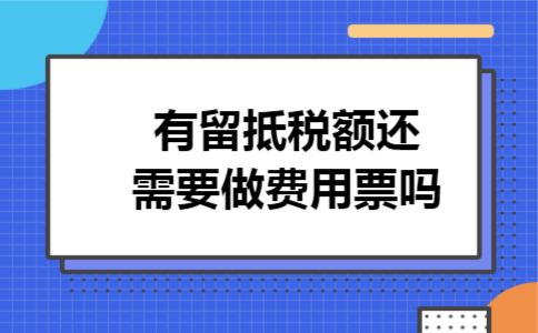 有留抵税额还需要做费用票吗