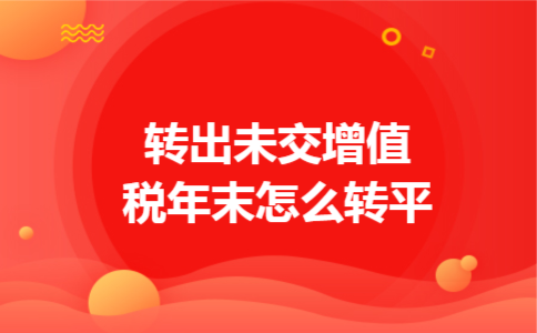 转出未交增值税年末怎么转平 转出未交增值税年末怎么转平