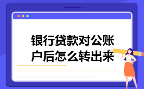 银行贷款对公账户后怎么转出来