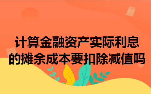 计算金融资产实际利息的摊余成本要扣除减值吗